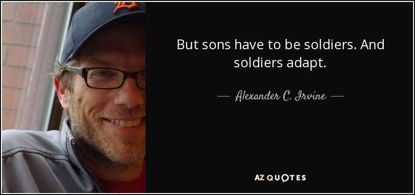 But sons have to be soldiers. And soldiers adapt. - Alexander C. Irvine