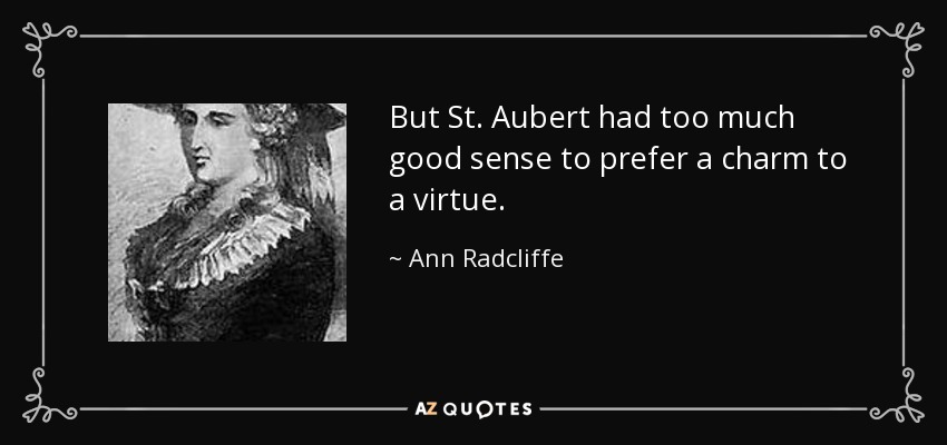 But St. Aubert had too much good sense to prefer a charm to a virtue. - Ann Radcliffe