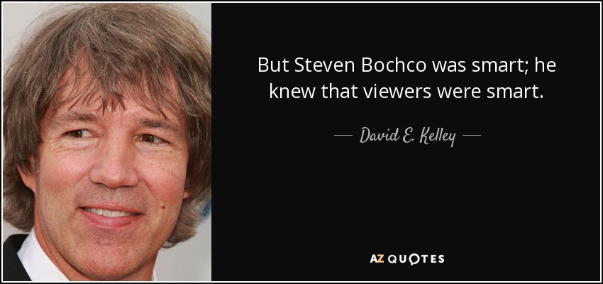 But Steven Bochco was smart; he knew that viewers were smart. - David E. Kelley