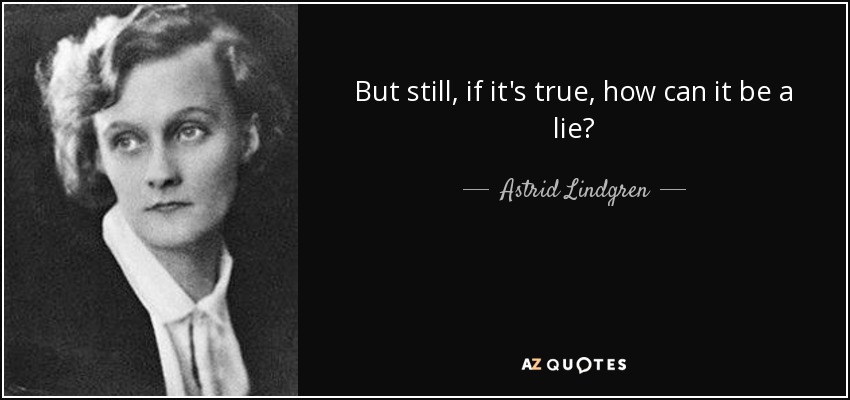 But still, if it's true, how can it be a lie? - Astrid Lindgren