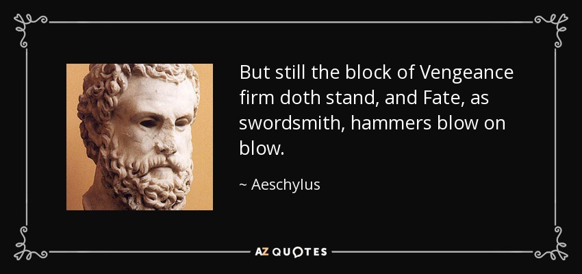 But still the block of Vengeance firm doth stand, and Fate, as swordsmith, hammers blow on blow. - Aeschylus