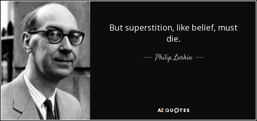 But superstition, like belief, must die. - Philip Larkin