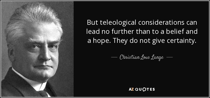 But teleological considerations can lead no further than to a belief and a hope. They do not give certainty. - Christian Lous Lange