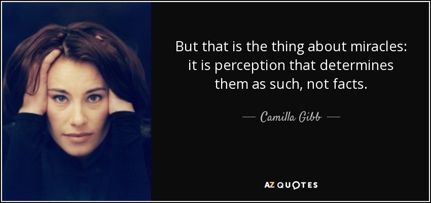 But that is the thing about miracles: it is perception that determines them as such, not facts. - Camilla Gibb
