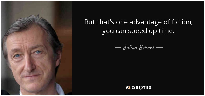 But that’s one advantage of fiction, you can speed up time. - Julian Barnes