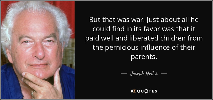 But that was war. Just about all he could find in its favor was that it paid well and liberated children from the pernicious influence of their parents. - Joseph Heller