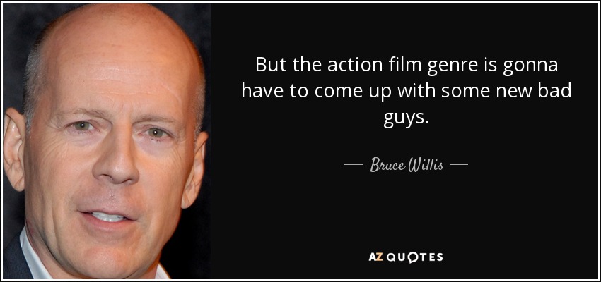 But the action film genre is gonna have to come up with some new bad guys. - Bruce Willis