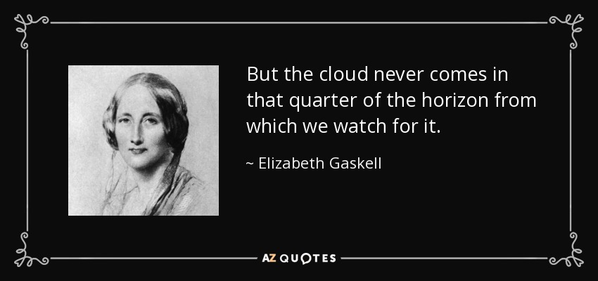 But the cloud never comes in that quarter of the horizon from which we watch for it. - Elizabeth Gaskell