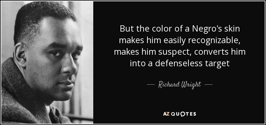 But the color of a Negro's skin makes him easily recognizable, makes him suspect, converts him into a defenseless target - Richard Wright