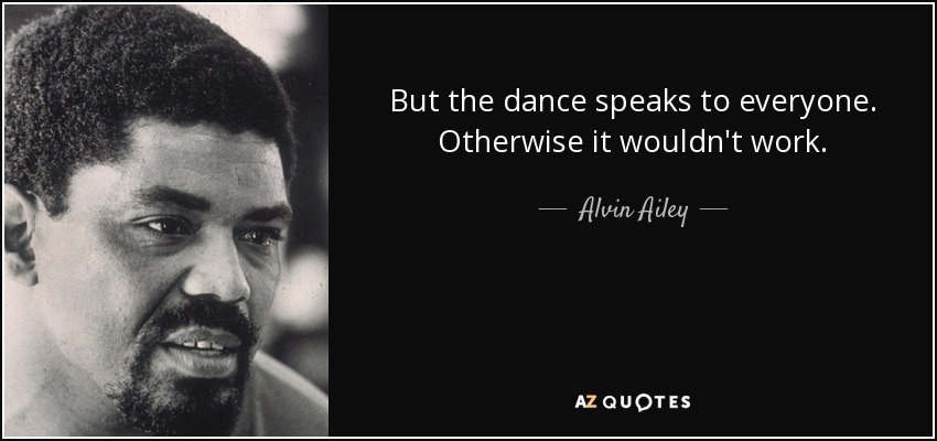 But the dance speaks to everyone. Otherwise it wouldn't work. - Alvin Ailey