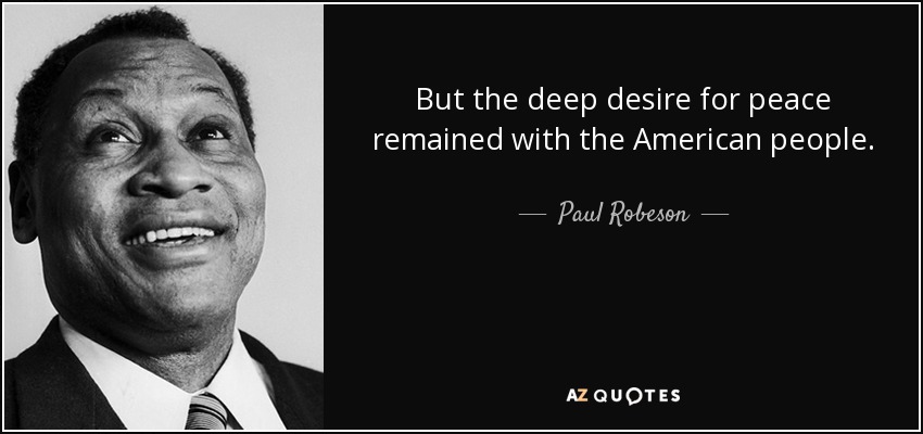 But the deep desire for peace remained with the American people. - Paul Robeson