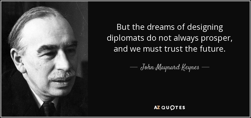 But the dreams of designing diplomats do not always prosper, and we must trust the future . - John Maynard Keynes