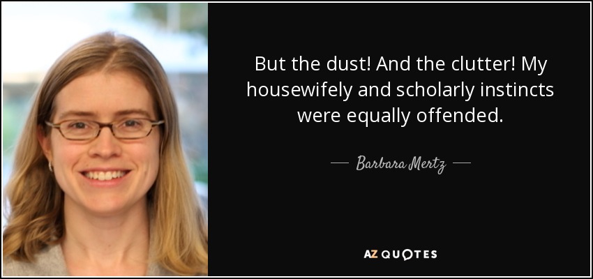 But the dust! And the clutter! My housewifely and scholarly instincts were equally offended. - Barbara Mertz