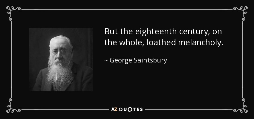 But the eighteenth century, on the whole, loathed melancholy. - George Saintsbury