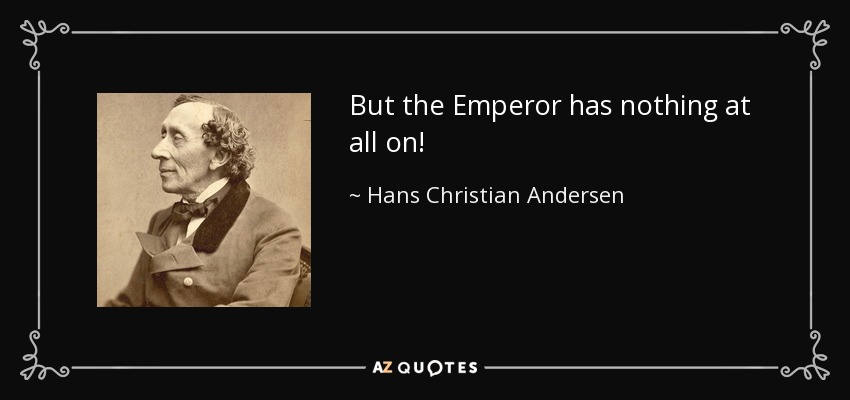But the Emperor has nothing at all on! - Hans Christian Andersen
