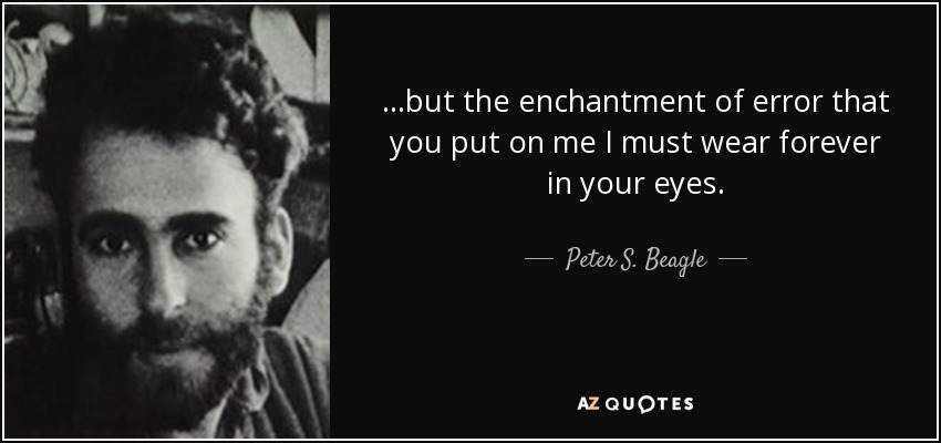 ...but the enchantment of error that you put on me I must wear forever in your eyes. - Peter S. Beagle