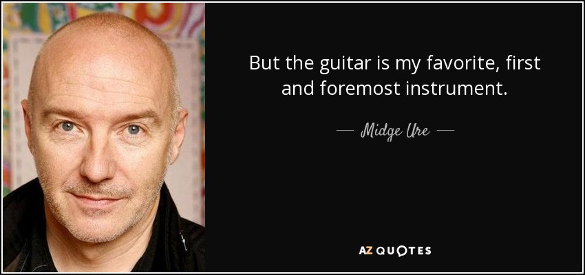 But the guitar is my favorite, first and foremost instrument. - Midge Ure