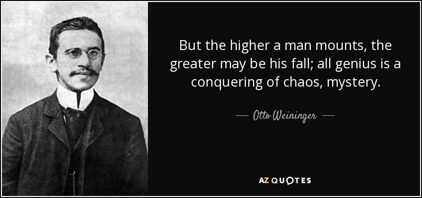 But the higher a man mounts, the greater may be his fall; all genius is a conquering of chaos, mystery. - Otto Weininger