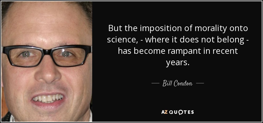 But the imposition of morality onto science, - where it does not belong - has become rampant in recent years. - Bill Condon