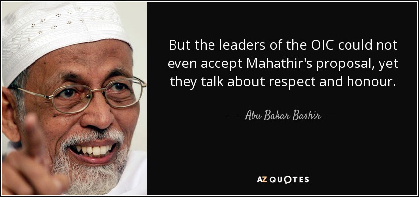 But the leaders of the OIC could not even accept Mahathir's proposal, yet they talk about respect and honour. - Abu Bakar Bashir