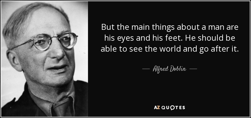 But the main things about a man are his eyes and his feet. He should be able to see the world and go after it. - Alfred Doblin