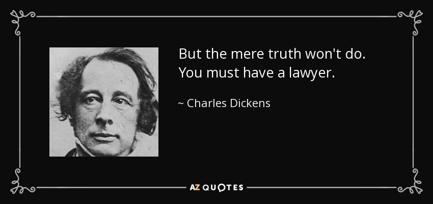 But the mere truth won't do. You must have a lawyer. - Charles Dickens