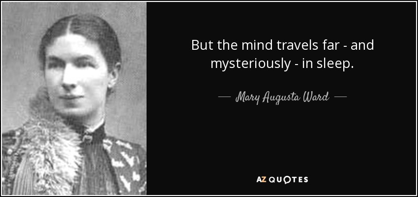 But the mind travels far - and mysteriously - in sleep. - Mary Augusta Ward