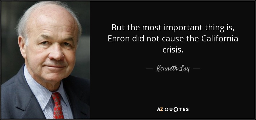 But the most important thing is, Enron did not cause the California crisis. - Kenneth Lay