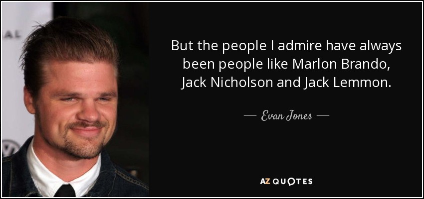 But the people I admire have always been people like Marlon Brando, Jack Nicholson and Jack Lemmon. - Evan Jones