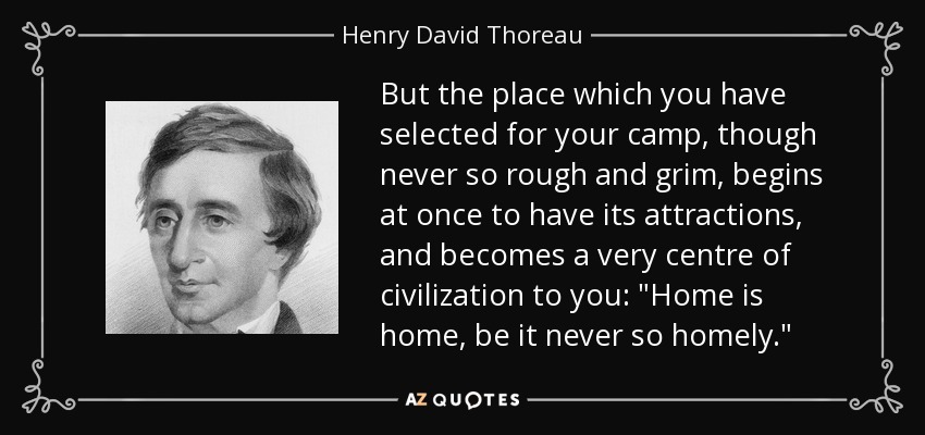 But the place which you have selected for your camp, though never so rough and grim, begins at once to have its attractions, and becomes a very centre of civilization to you: 