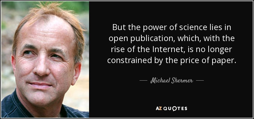 But the power of science lies in open publication, which, with the rise of the Internet, is no longer constrained by the price of paper. - Michael Shermer