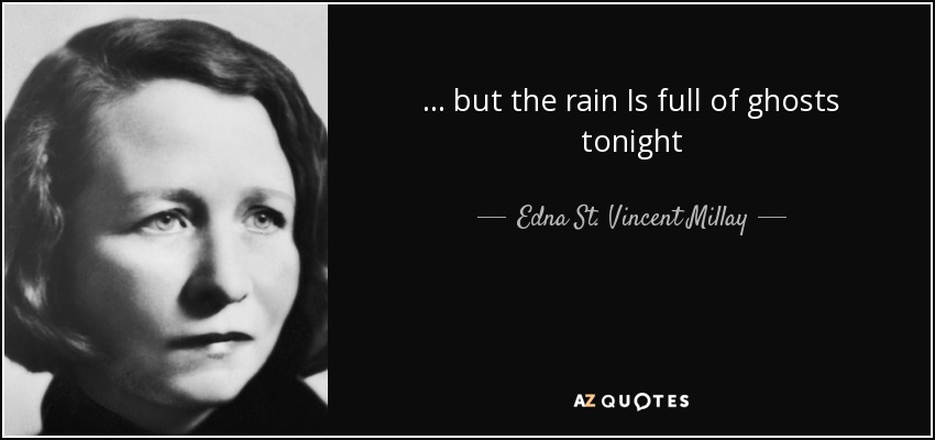 ... but the rain Is full of ghosts tonight - Edna St. Vincent Millay