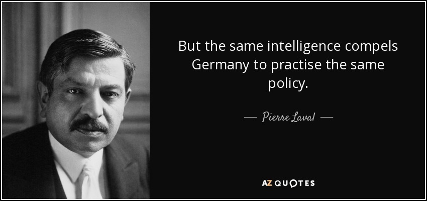 But the same intelligence compels Germany to practise the same policy. - Pierre Laval