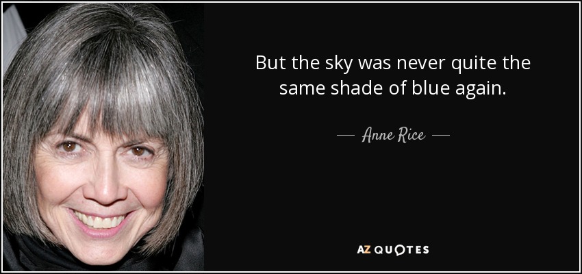 But the sky was never quite the same shade of blue again. - Anne Rice