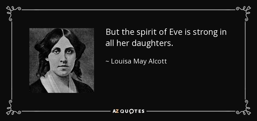 But the spirit of Eve is strong in all her daughters. - Louisa May Alcott