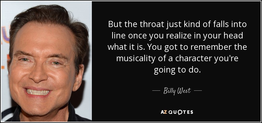 But the throat just kind of falls into line once you realize in your head what it is. You got to remember the musicality of a character you're going to do. - Billy West