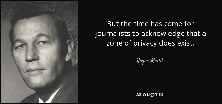 But the time has come for journalists to acknowledge that a zone of privacy does exist. - Roger Mudd