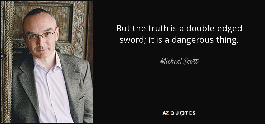 But the truth is a double-edged sword; it is a dangerous thing. - Michael Scott