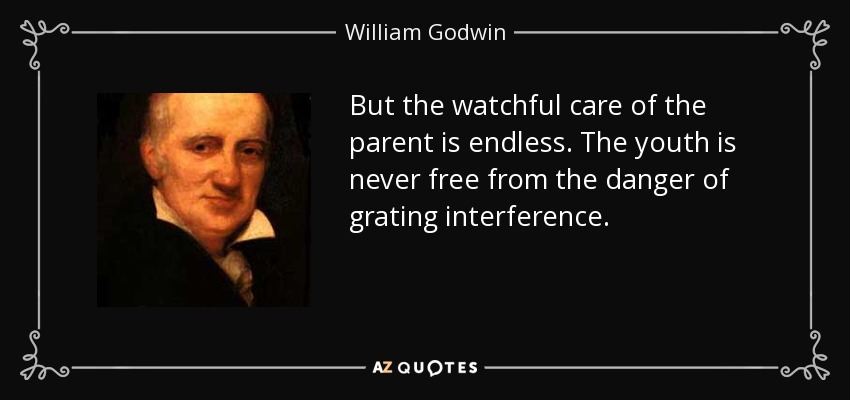 But the watchful care of the parent is endless. The youth is never free from the danger of grating interference. - William Godwin