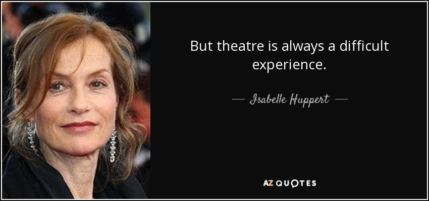 But theatre is always a difficult experience. - Isabelle Huppert