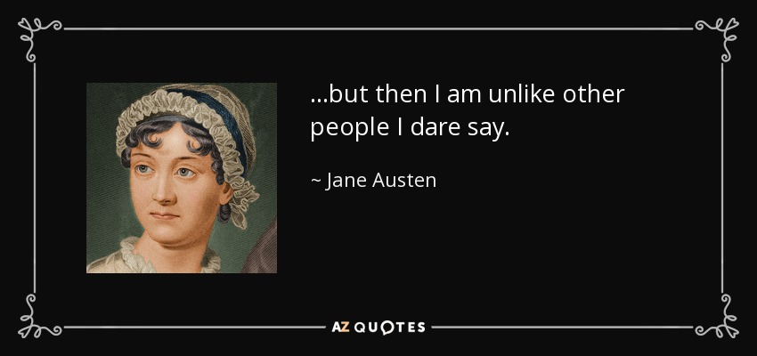 …but then I am unlike other people I dare say. - Jane Austen