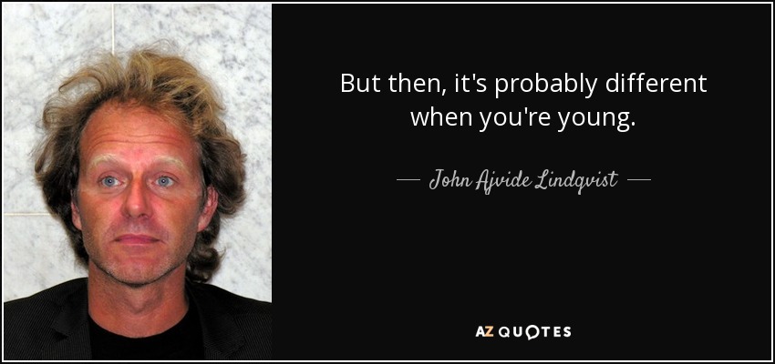 But then, it's probably different when you're young. - John Ajvide Lindqvist