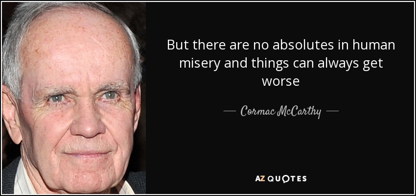 But there are no absolutes in human misery and things can always get worse - Cormac McCarthy