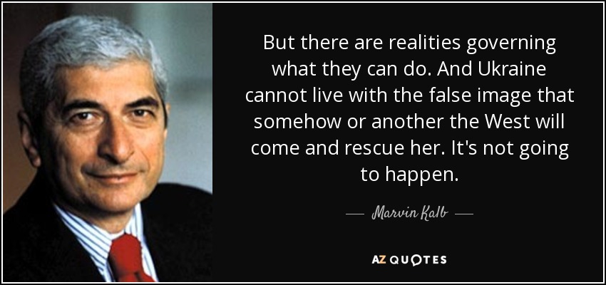 But there are realities governing what they can do. And Ukraine cannot live with the false image that somehow or another the West will come and rescue her. It's not going to happen. - Marvin Kalb