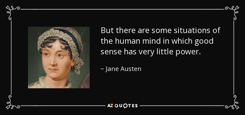 But there are some situations of the human mind in which good sense has very little power. - Jane Austen