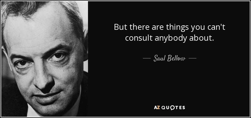 But there are things you can't consult anybody about. - Saul Bellow