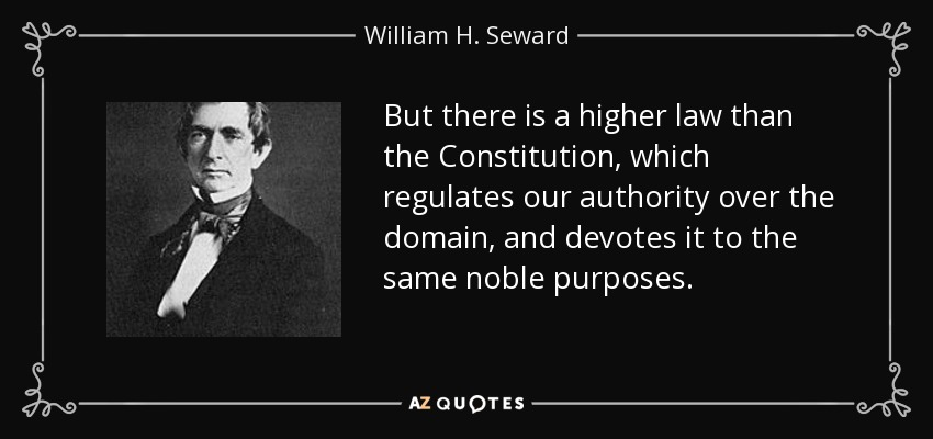 But there is a higher law than the Constitution, which regulates our authority over the domain, and devotes it to the same noble purposes. - William H. Seward