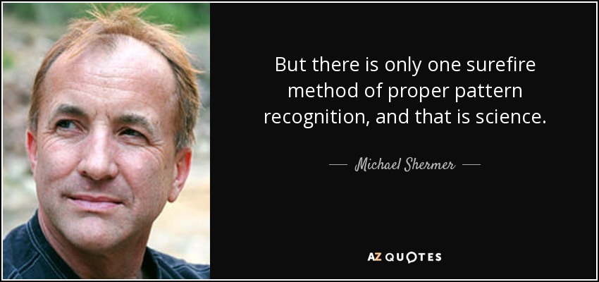 But there is only one surefire method of proper pattern recognition, and that is science. - Michael Shermer