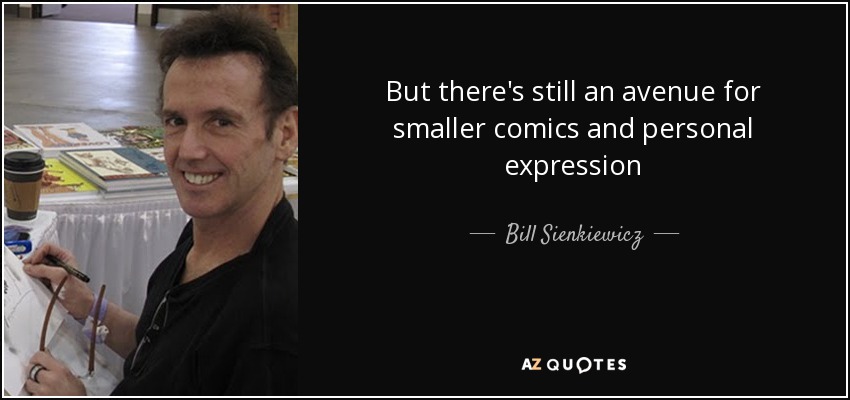 But there's still an avenue for smaller comics and personal expression - Bill Sienkiewicz