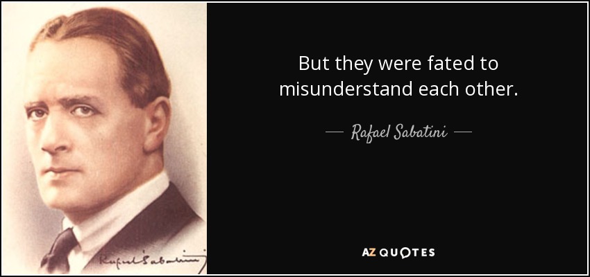 But they were fated to misunderstand each other. - Rafael Sabatini